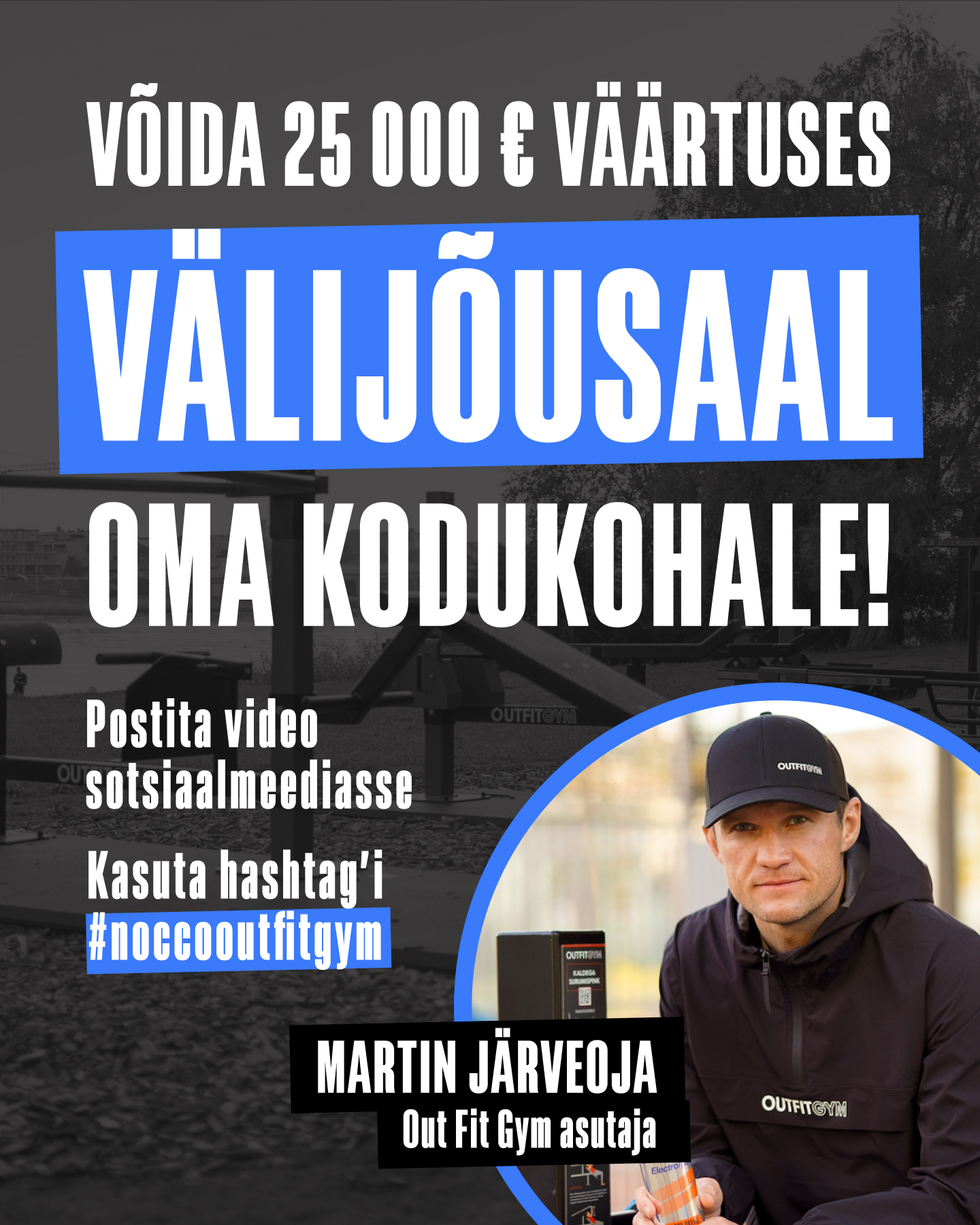 Püstisel plakatil on mustal taustal on paremal all ringi sees musta nokkmütsi ja musta jopega mees. Nii nokamütsil kui jopel on kiri OUTFITGYM. Mehest vasakul all on tekst: MARTIN JÄRVEOJA ja selle teksti all: Out Fit Gym asutaja.Vasakul on valge tekst: Postita video sotsiaalmeediasse. Kasuta hashtag'i #noccooutfitgym. Plakati ülaosas on valgete trükitähtedega VÕIDA 25 000 € VÄÄRTUSES ja selle all sinisel taustal valges kirjas : VÄLIJÕUSAAL ning selle all: OMA KODUKOHALE!