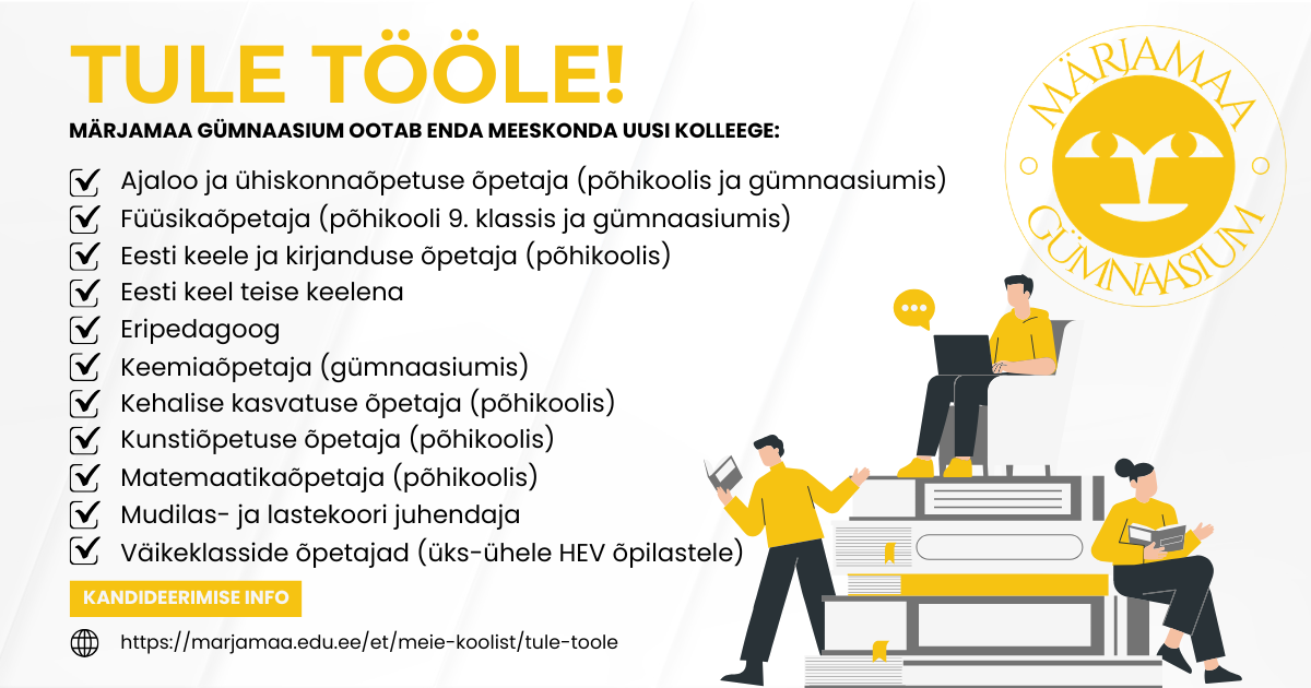 Tekst: TULE TÖÖLE kollases kirjas. Selle all must tekst: Märjamaa gümnaasium ootan enda meeskonda uusi kolleege! Selle all loetelu vabadest töökohtadest: ajaloo ja ühiskonnaõpetuse õpetaja, füüsikaõpetaja, eesti keele ja kirjanduse õpetaja, eesti keel teise keelena, eripedagoog, keemiaõpetaja, kehalise kasvatuse õpetaja, kunstiõpetaja, matemaatikaõpetaja, mudilas- ja lastekoori juhendaja, väikeklasside õpetajad.