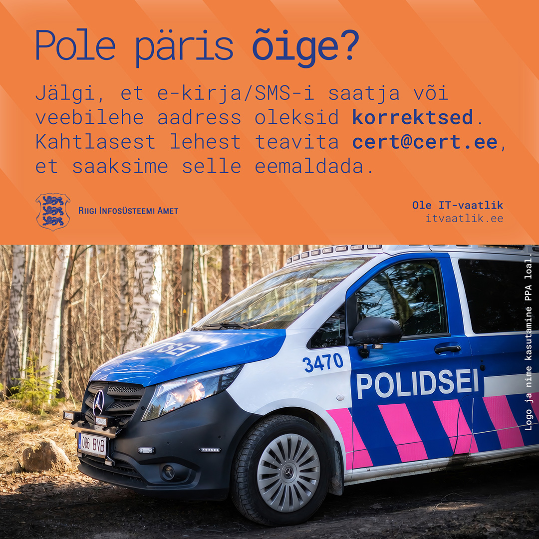Politseiauto, mille külje peal on POLITSEI asemel POLIDSEI ning kirja all on vaheldumisi sinised ja roosad diagonaaltriibud. Autost üleval pool on plakati oranž riba, millel tekst: Pole päris õige? Jälgi, et e-kirja/SMS-i saatja või veebilehe aadress oleksid korrektsed. Kahtlasest lehest teavita cert@cert.ee, et saaksime selle eemaldada.